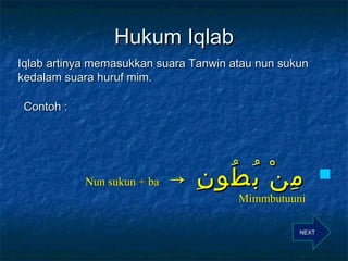 Hukum Iqlab
Iqlab artinya memasukkan suara Tanwin atau nun sukun
kedalam suara huruf mim.
Contoh :

Nun sukun + ba

→

ِ ُ...