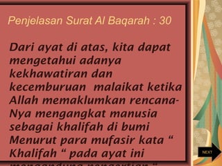 Penjelasan Surat Al Baqarah : 30
Dari ayat di atas, kita dapat
mengetahui adanya
kekhawatiran dan
kecemburuan malaikat ket...