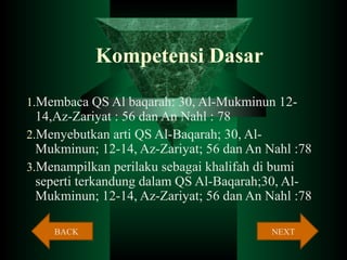 Kompetensi Dasar
1.Membaca QS Al baqarah: 30, Al-Mukminun 12-

14,Az-Zariyat : 56 dan An Nahl : 78
2.Menyebutkan arti QS A...