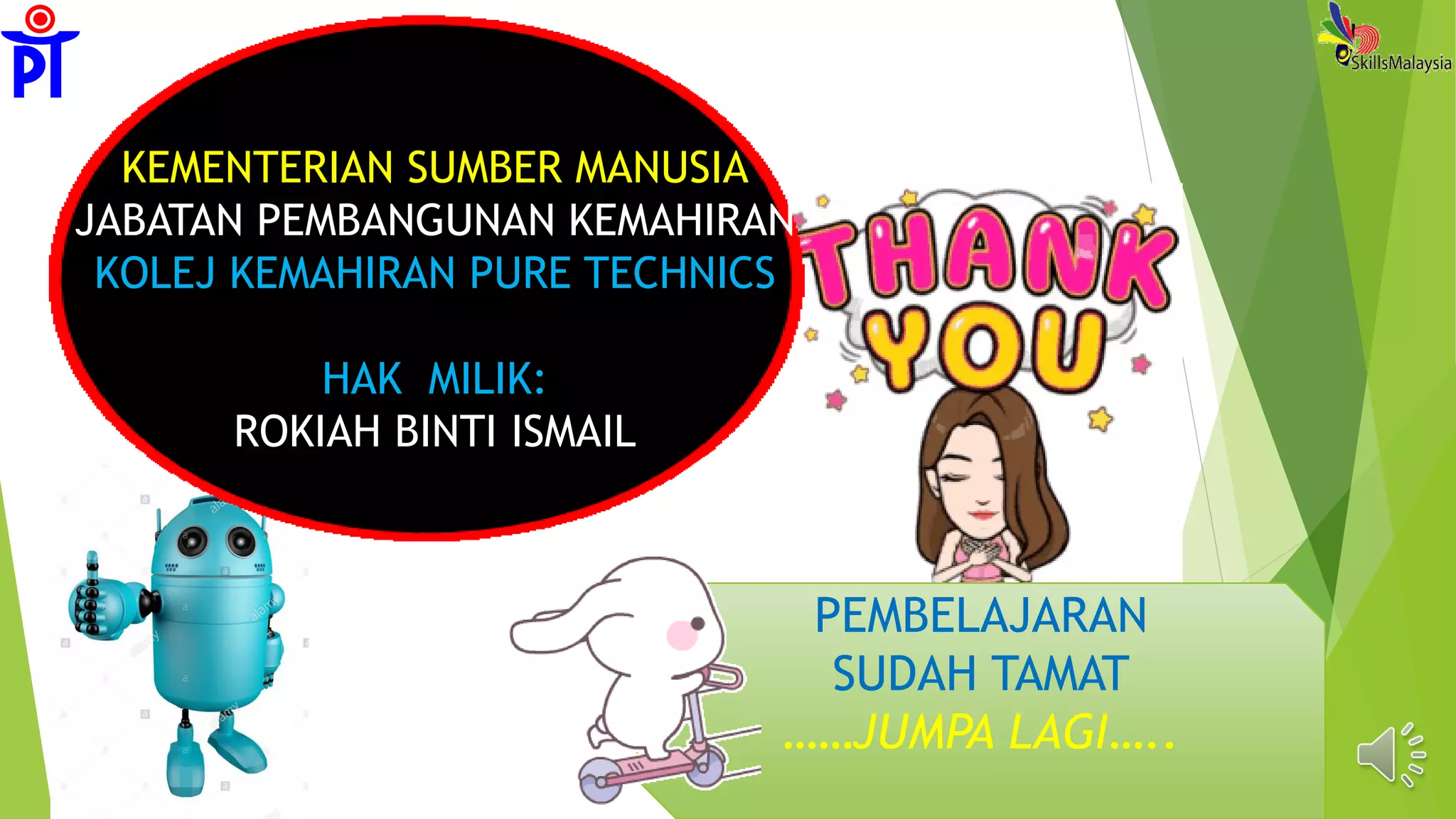 PEMBELAJARAN
SUDAH TAMAT
……JUMPA LAGI…..
KEMENTERIAN SUMBER MANUSIA
JABATAN PEMBANGUNAN KEMAHIRAN
KOLEJ KEMAHIRAN PURE TECHNICS
HAK MILIK:
ROKIAH BINTI ISMAIL
 