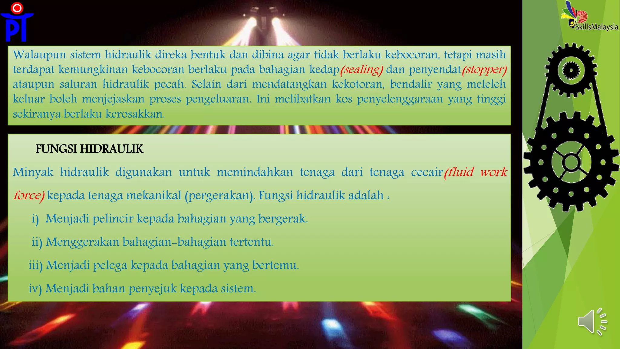 Walaupun sistem hidraulik direka bentuk dan dibina agar tidak berlaku kebocoran, tetapi masih
terdapat kemungkinan kebocoran berlaku pada bahagian kedap(sealing) dan penyendat(stopper)
ataupun saluran hidraulik pecah. Selain dari mendatangkan kekotoran, bendalir yang meleleh
keluar boleh menjejaskan proses pengeluaran. Ini melibatkan kos penyelenggaraan yang tinggi
sekiranya berlaku kerosakkan.
FUNGSI HIDRAULIK
Minyak hidraulik digunakan untuk memindahkan tenaga dari tenaga cecair(fluid work
force) kepada tenaga mekanikal (pergerakan). Fungsi hidraulik adalah :
i) Menjadi pelincir kepada bahagian yang bergerak.
ii) Menggerakan bahagian-bahagian tertentu.
iii) Menjadi pelega kepada bahagian yang bertemu.
iv) Menjadi bahan penyejuk kepada sistem.
 
