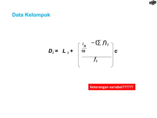 Data Kelompok
D = L +i
n
10
i  (∑ )i
i
i c
Keterangan variabel??????
 