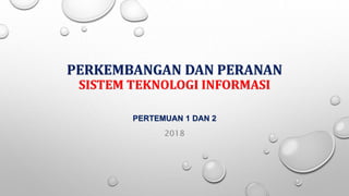 PERKEMBANGAN DAN PERANAN
SISTEM TEKNOLOGI INFORMASI
PERTEMUAN 1 DAN 2
2018
 