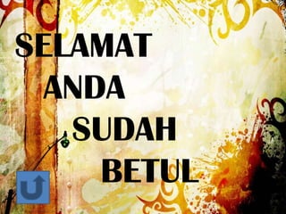 SELAMAT
ANDA
SUDAH
BETUL

 