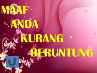 MAAF
ANDA
KURANG
BERUNTUNG

 