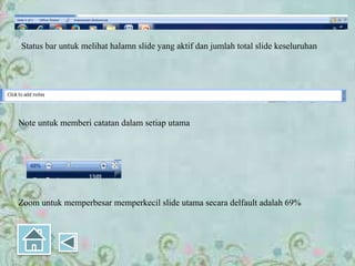 Status bar untuk melihat halamn slide yang aktif dan jumlah total slide keseluruhan
Note untuk memberi catatan dalam setiap utama
Zoom untuk memperbesar memperkecil slide utama secara delfault adalah 69%
 
