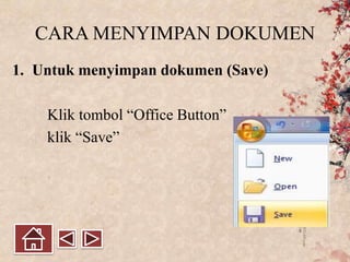 CARA MENYIMPAN DOKUMEN
1. Untuk menyimpan dokumen (Save)
Klik tombol “Office Button”
klik “Save”
 