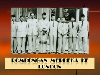 ROMBONGAN MERDEKA KE
       LONDON
 