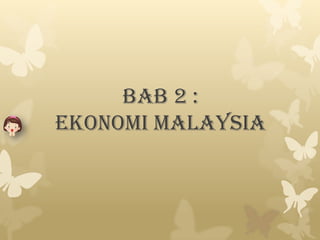 BAB 2 : EKONOMI MALAYSIA 