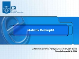 Statistik Deskriptif




   Mata Kuliah Statistika Rekayasa, Keandalan, dan Resiko
                               Tahun Pelajaran 2010-2011
 