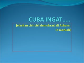 Jelaskan ciri-ciri demokrasi di Athens.  (8 markah) 