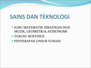 SAINS DAN TEKNOLOGI ILMU MATEMATIK DIKAITKAN DGN MUZIK, GEOMETRI & ASTRONOMI TOKOH: BOETHIUS PENYERAPAN UNSUR YUNANI 