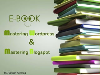 E-BOOK
      ●●

Mastering Wordpress
          &
Mastering Blogspot

By Hanifah Akhmad
 