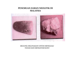 PENEMUAN ZAMAN NEOLITIK DI
        MALAYSIA




 BELIUNG DIGUNAKAN UNTUK MENGGALI
      TANAH DAN MENGETAM KAYU
 