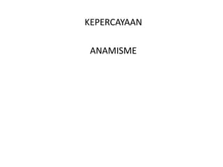 KEPERCAYAAN

 ANAMISME
 