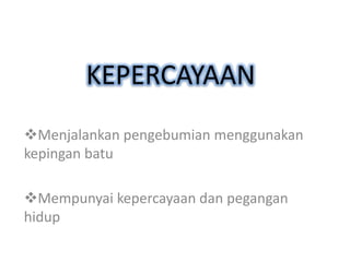 KEPERCAYAAN
Menjalankan pengebumian menggunakan
kepingan batu

Mempunyai kepercayaan dan pegangan
hidup
 
