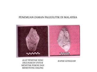 PENEMUAN ZAMAN PALEOLITIK DI MALAYSIA




 ALAT PENETAK YANG      KAPAK GENGGAM
  DIGUNAKAN UNTUK
 MENETAK POKOK DAN
 MEMOTONG DAGING
 