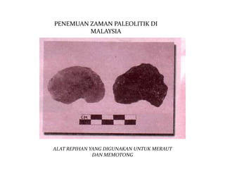 PENEMUAN ZAMAN PALEOLITIK DI
         MALAYSIA




ALAT REPIHAN YANG DIGUNAKAN UNTUK MERAUT
              DAN MEMOTONG
 