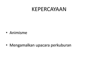 KEPERCAYAAN


• Animisme

• Mengamalkan upacara perkuburan
 