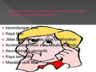  kecondongan ilmu
 Kaya ilmu
 Jelas berstruktur atau jelas didefinisikan
 Kurang berstruktur atau kukabur definisi
 Kecondongan semantik
 Kaya semantik
 Masalah celik akal
 