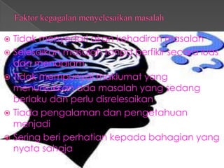  Tidak menyedari akan kehadiran masalah
 Selesaikan masalah tanpa berfikir secara luas
  dan mendalam
 Tidak mempunyai maklumat yang
  menunjukkan ada masalah yang sedang
  berlaku dan perlu disrelesaikan
 Tiada pengalaman dan pengetahuan
  menjadi
 Sering beri perhatian kepada bahagian yang
  nyata sahaja
 