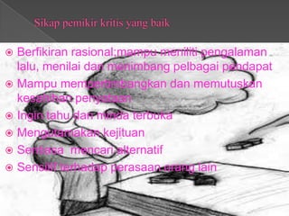 Berfikiran rasional;mampu meniliti pengalaman
  lalu, menilai dan menimbang pelbagai pendapat
 Mampu mempertimbangkan dan memutuskan
  kesahihan penyataan
 Ingin tahu dan minda terbuka
 Mengutamakan kejituan
 Sentiasa mencari alternatif
 Sensitif terhadap perasaan orang lain
 