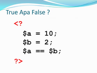 True Apa False ?

<?
$a = 10;
$b = 2;
$a == $b;
?>

 