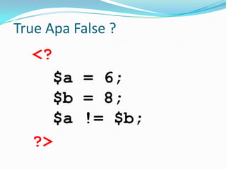 True Apa False ?

<?
$a = 6;
$b = 8;
$a != $b;
?>

 