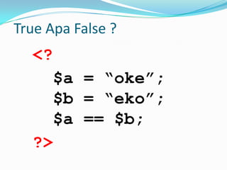 True Apa False ?

<?
$a = “oke”;
$b = “eko”;
$a == $b;
?>

 