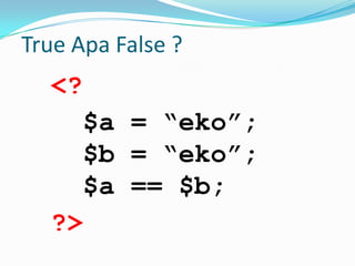 True Apa False ?

<?
$a = “eko”;
$b = “eko”;
$a == $b;
?>

 