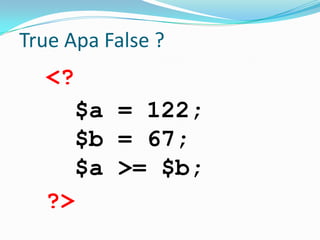 True Apa False ?

<?
$a = 122;
$b = 67;
$a >= $b;
?>

 