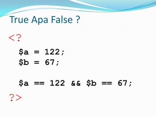True Apa False ?

<?
$a = 122;
$b = 67;
$a == 122 && $b == 67;

?>

 