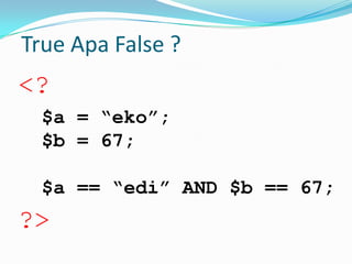 True Apa False ?

<?
$a = “eko”;
$b = 67;
$a == “edi” AND $b == 67;

?>

 