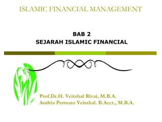 ISLAMIC FINANCIAL MANAGEMENT
BAB 2
SEJARAH ISLAMIC FINANCIAL

Prof.Dr.H. Veitzhal Rivai, M.B.A.
Andria Permata Veitzhal. B.Acct., M.B.A.

 