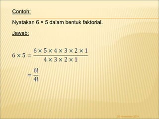 Contoh: 
Nyatakan 6 × 5 dalam bentuk faktorial. 
Jawab: 
26 November 2014 
 