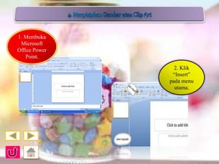 1. Membuka 
Microsoft 
Office Power 
Point. 
2. Klik 
“Insert” 
pada menu 
utama. 
 