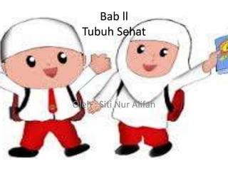 Bab ll
Tubuh Sehat
Oleh : Siti Nur Alifah
 
