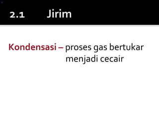 Kondensasi – proses gas bertukar
menjadi cecair
z
 