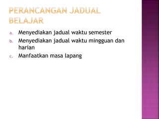 a. Menyediakan jadual waktu semester
b. Menyediakan jadual waktu mingguan dan
harian
c. Manfaatkan masa lapang
 