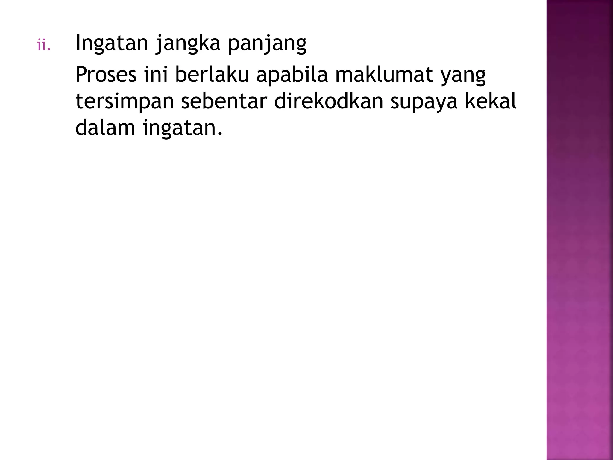ii. Ingatan jangka panjang
Proses ini berlaku apabila maklumat yang
tersimpan sebentar direkodkan supaya kekal
dalam ingatan.
 
