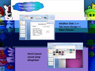 Menggunakan
Themes Slide
Aktifkan Slide 1 >>
Tab menu Design >>
More Themes
Ganti Layout
sesuai yang
diinginkan
 