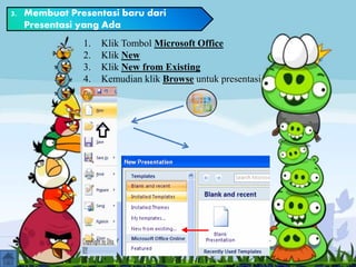 3. Membuat Presentasi baru dari
Presentasi yang Ada
1. Klik Tombol Microsoft Office
2. Klik New
3. Klik New from Existing
4. Kemudian klik Browse untuk presentasi
 