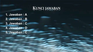 KUNCI JAWABAN
1. Jawaban : A
2. Jawaban : B
3. Jawaban : C
4. Jawaban : D
5. Jawaban : C
 