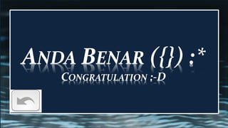 ANDA BENAR ({}) :*
CONGRATULATION :-D
 