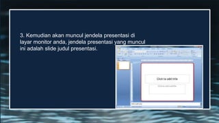 3. Kemudian akan muncul jendela presentasi di
layar monitor anda, jendela presentasi yang muncul
ini adalah slide judul presentasi.
 