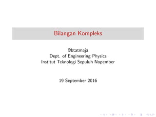 Bilangan Kompleks
@btatmaja
Dept. of Engineering Physics
Institut Teknologi Sepuluh Nopember
19 September 2016
 