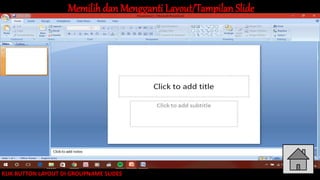 Memilih dan Mengganti Layout/Tampilan Slide
KLIK BUTTON LAYOUT DI GROUPNAME SLIDES
 