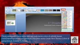 Untuk mengganti warna tema, klik saja pada menu colors di sebelah kanan.
Untuk membuat warna yang berbeda. Klik pada menu Create New Themes Colors di
ujung bawah. Selamat berkreasi.
 