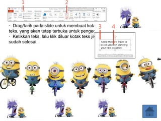 · Drag/tarik pada slide untuk membuat kotak
teks, yang akan tetap terbuka untuk pengeditan.
· Ketikkan teks, lalu klik diluar kotak teks jika
sudah selesai.
 