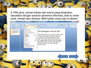 2. Pilih jenis, ukuran tulisan dan warna yang diinginkan,
sesuaikan dengan sasaran penerima informasi, baik itu anak-
anak, remaja atau dewasa. Blok tulisan yang ingin di desain,
lalu klik menunya seperti yang terlihat pada gambar di bawah
ini.
 